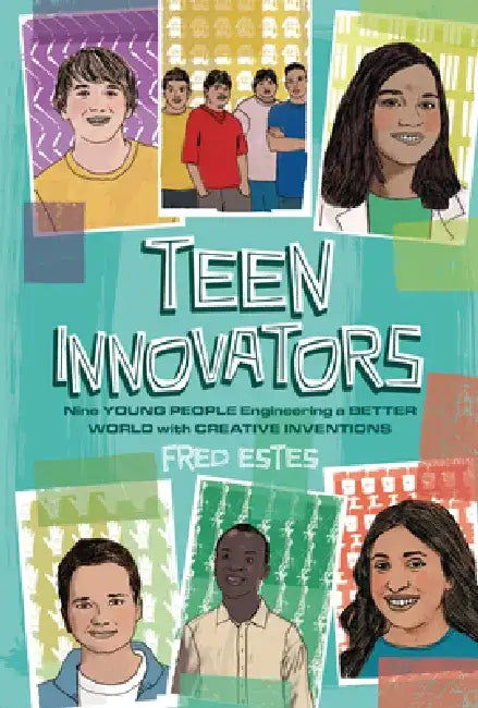 Teen Innovators: Nine Young People Engineering a Better World with Creative Inventions by Fred Estes