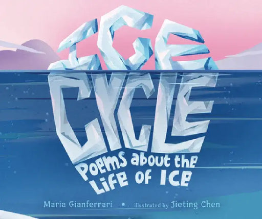 Ice Cycle: Poems about the Life of Ice by Maria Gianferrari