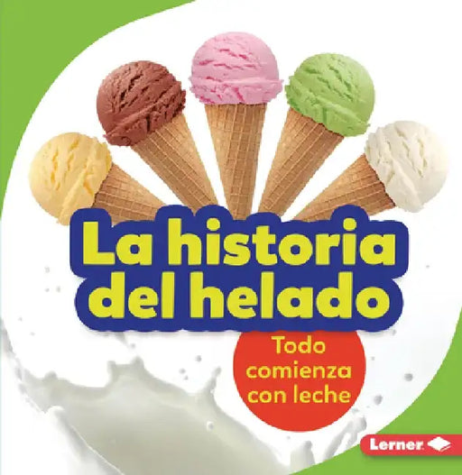 La Historia del Helado (the Story of Ice Cream): Todo Comienza Con Leche (It Starts with Milk) by Stacy Taus-Bolstad