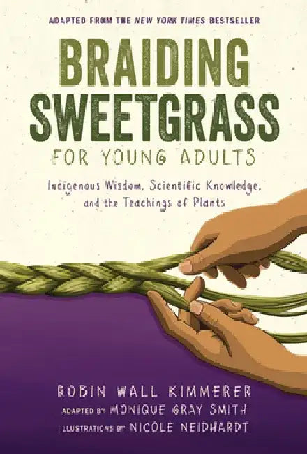 Braiding Sweetgrass for Young Adults: Indigenous Wisdom, Scientific Knowledge, and the Teachings of Plants by Robin Wall Kimmerer