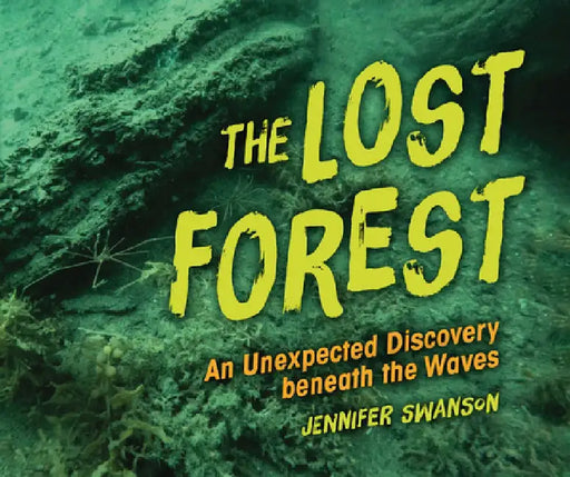 The Lost Forest: An Unexpected Discovery Beneath the Waves by Jennifer Swanson
