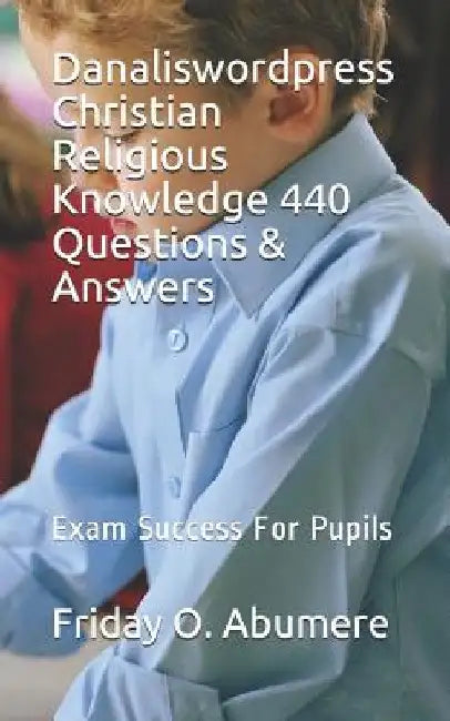 Danaliswordpress Christian Religious Knowledge 440 Questions & Answers: Exam Success for Pupils by Friday O. Abumere