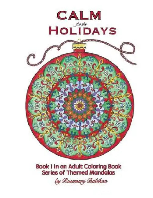 Calm for the Holidays: Volume 1 of Series, Adult Coloring Books of Themed Mandalas by Rosemary a. Babikan