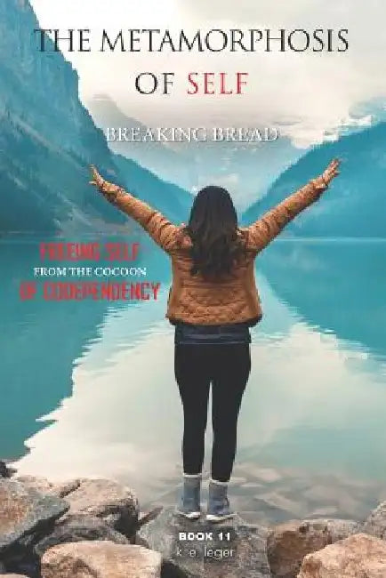 The Metamorphosis of Self Breaking Bread: Freeing Self from the Cocoon of Codependency Book 11 by K. E. Leger
