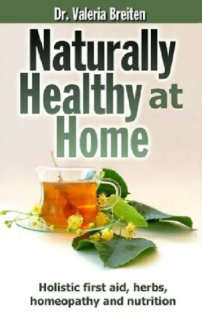 Naturally Healthy at Home: Holistic first aid, herbs, homeopathy and nutrition by Valeria Breiten