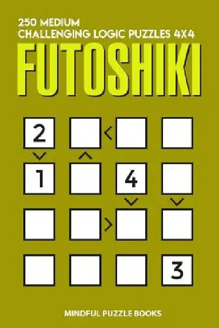 Futoshiki: 250 Medium Challenging Logic Puzzles 4x4 by Mindful Puzzle Books