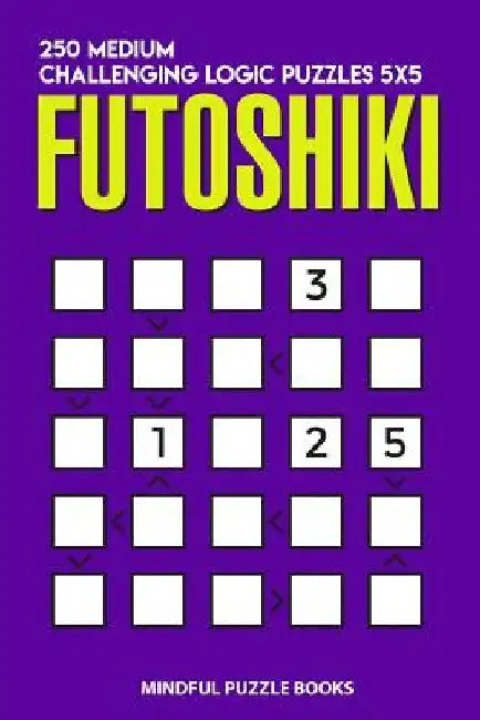 Futoshiki: 250 Medium Challenging Logic Puzzles 5x5 by Mindful Puzzle Books