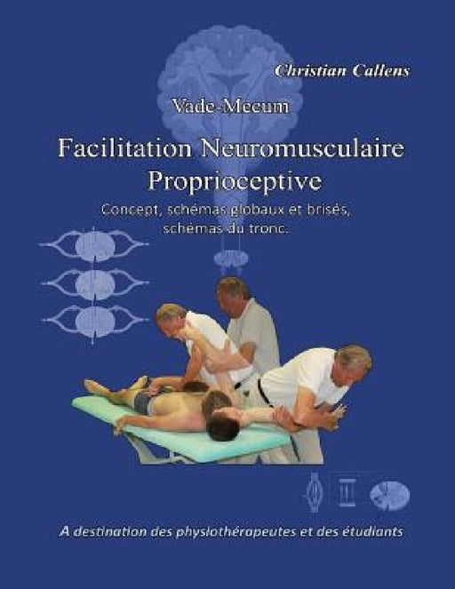 Vade-Mecum Facilitation Neuromusculaire Proprioceptive: Concept, schémas globaux et brisés, schémas du tronc. by Christian Callens