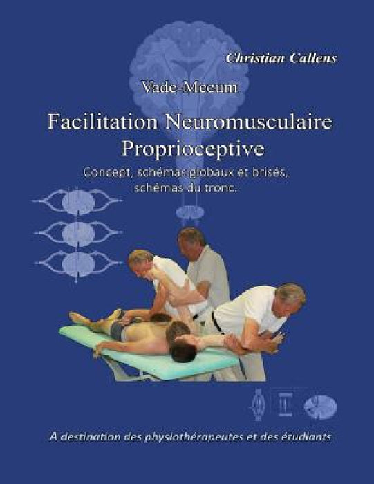 Vade-Mecum Facilitation Neuromusculaire Proprioceptive: Concept, schémas globaux et brisés, schémas du tronc. by Christian Callens