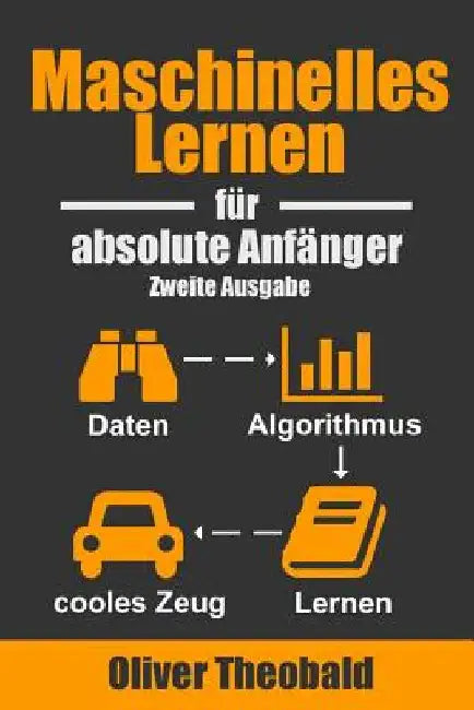 Maschinelles Lernen Für Absolute Anfänger: Zweite Ausgabe by Theobald, Oliver