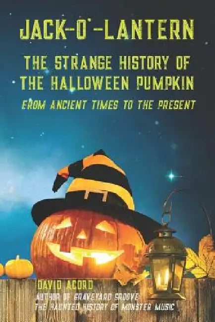 Jack-O'-Lantern: The Strange History of the Halloween Pumpkin from Ancient Times to the Present by David Acord