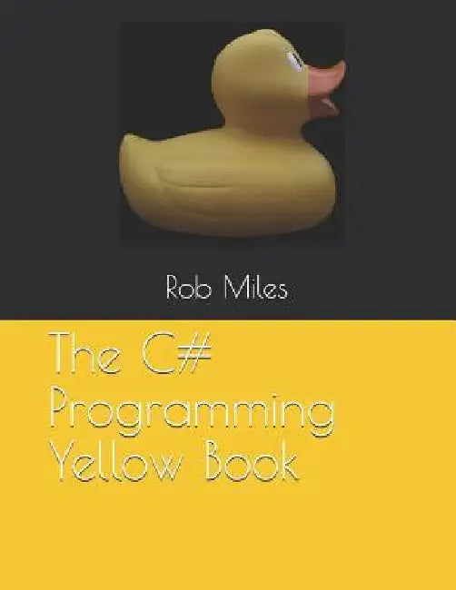 The C# Programming Yellow Book: Learn to program in C# from first principles by Rob Miles