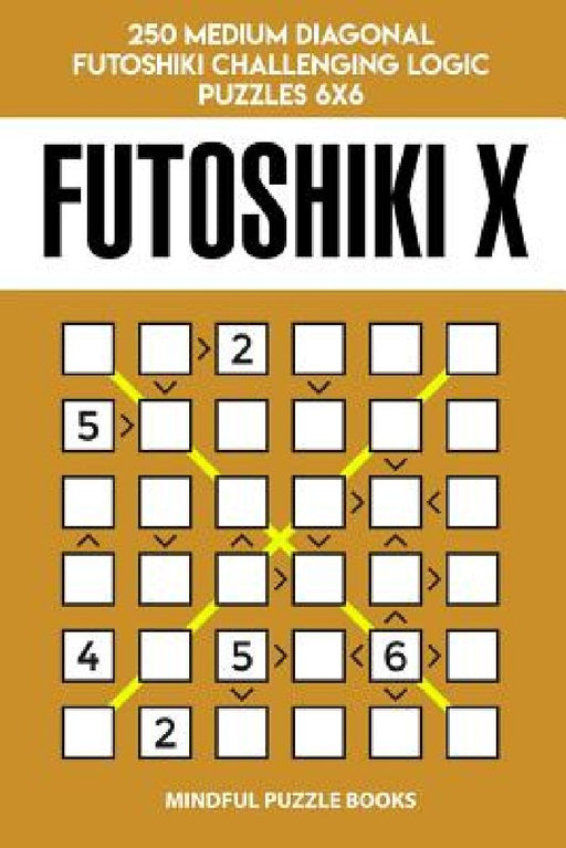 Futoshiki X: 250 Medium Diagonal Futoshiki Challenging Logic Puzzles 6x6 by Mindful Puzzle Books