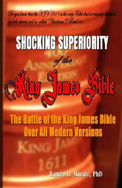 The Shocking Superiority of the King James Bible: The King James Bible's Battle Over the Modern Bible Versions by Romeo B. Macale