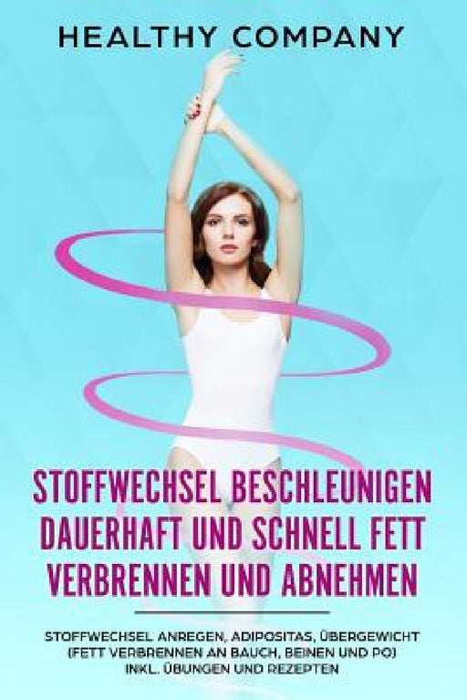 Stoffwechsel beschleunigen dauerhaft und schnell Fett verbrennen und abnehmen: Stoffwechsel anregen, Adipositas, Übergewicht (Fett verbrennen an Bauch by Healthy Company