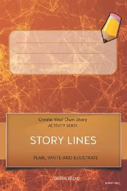 Story Lines - Create Your Own Story Activity Book, Plan Write and Illustrat: Burnt Geo Unleash Your Imagination, Write Your Own Story, Create Your Own by Digital Bread