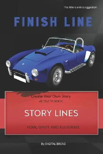 Story Lines - Finish Line - Create Your Own Story Activity Book: Plan, Write & Illustrate Your Own Story Ideas and Illustrate Them with 6 Story Boards by Digital Bread