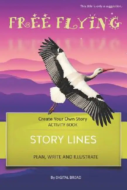 Story Lines - Free Flying - Create Your Own Story Activity Book: Plan, Write & Illustrate Your Own Story Ideas and Illustrate Them with 6 Story Boards by Digital Bread