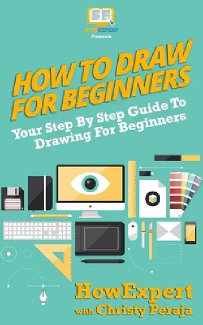 How To Draw For Beginners: Your Step By Step Guide To Drawing For Beginners by Christy Peraja