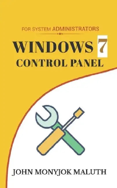 Windows 7 Control Panel: For System Administrators by John Monyjok Maluth