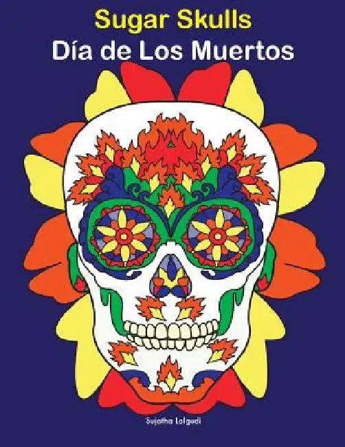 Sugar Skulls - Día de Los Muertos: Day of the Dead, Coloring Book for Adults by Sujatha Lalgudi