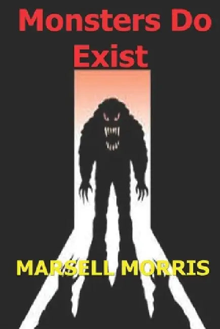 Monsters Do Exist: Be careful of what you don't believe in. by Marsell Morris