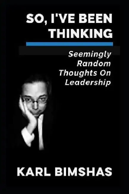 So, I've Been Thinking: Seemingly Random Thoughts on Leadership by Karl Bimshas