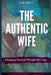 The Authentic Wife: Uncaging Yourself Through Marriage by Beth Rowles