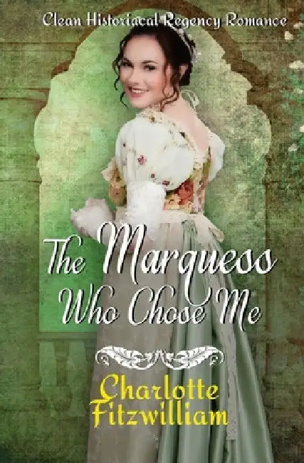 The Marquess Who Chose Me: Clean Historical Regency Romance by Charlotte Fitzwilliam