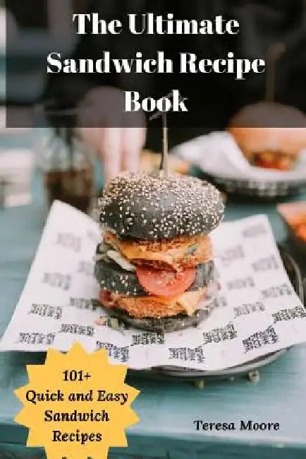 The Ultimate Sandwich Recipe Book: 101+ Quick and Easy Sandwich Recipes by Teresa Moore