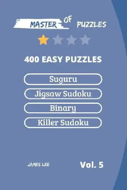 Master of Puzzles - Suguru, Jigsaw Sudoku, Binary, Killer Sudoku 400 Easy Puzzles Vol.5 by James Lee
