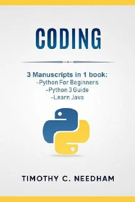Coding: 3 Manuscripts in 1 book: - Python For Beginners - Python 3 Guide - Learn Java by Timothy C. Needham