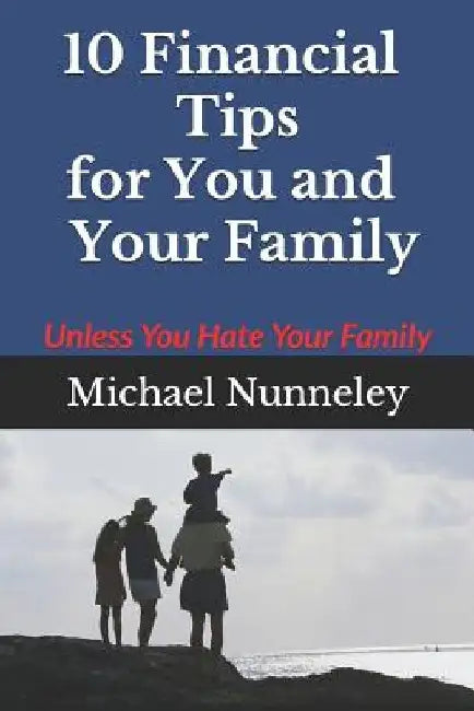 10 Financial Tips for You and Your Family: Unless You Hate Your Family by Kimberly Nunneley