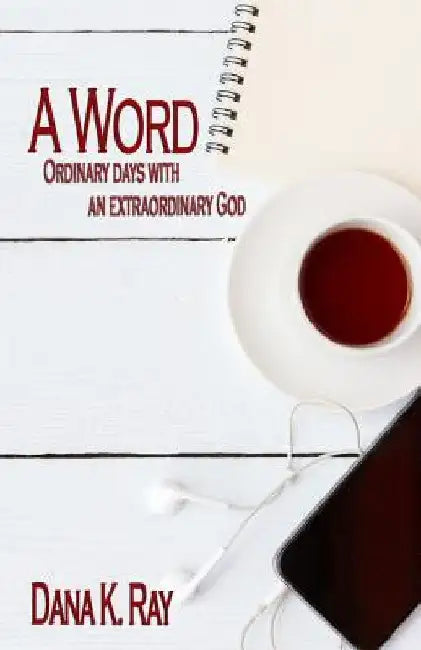 A Word: Ordinary Days with an Extraordinary God by Dana K. Ray