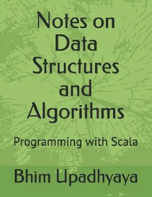 Notes on Data Structures and Algorithms: Programming with Scala by Bhim P. Upadhyaya