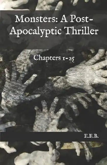 Monsters: A Post-Apocalyptic Thriller: Chapters 1-25 by E. E. B