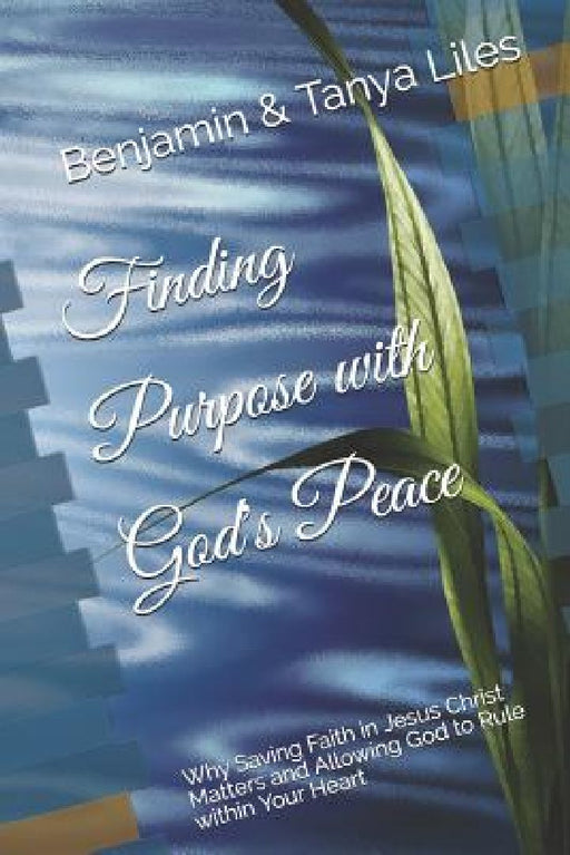 Finding Purpose with God's Peace: Why Saving Faith in Jesus Christ Matters and Allowing God to Rule within Your Heart by Tanya G. Liles