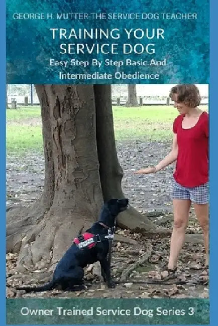 Service Dog Basic and Intermediate Behaviors: Book Three of the Owner Trained Service Dog Series by George H. Mutter