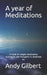 A year of Meditations: A book of simple meditation techiques and thoughts to meditate on. by Andy Gilbert