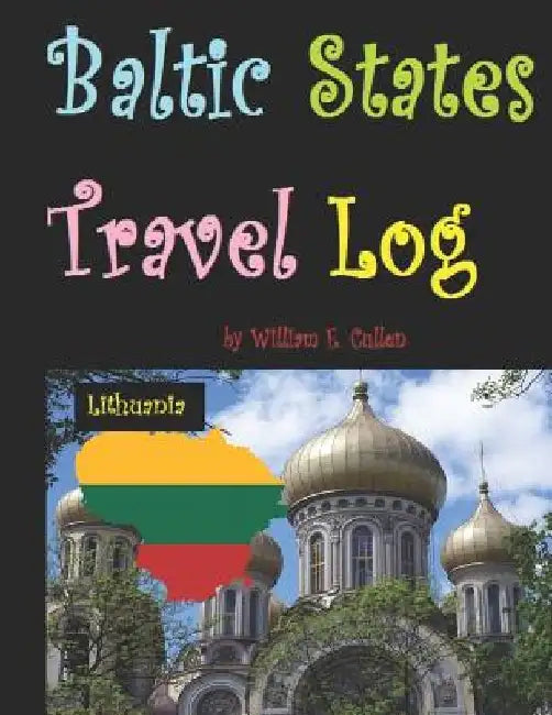 Baltic States Travel Log: Come See Estonia and Tallinn, Latvia and Riga, and Lithuania and Vilnius. Proud Independent Nations. by William E. Cullen