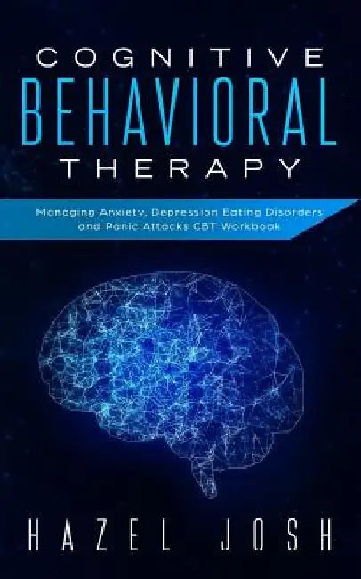 Cognitive Behavioral Therapy: Managing Anxiety, Depression, Eating Disorders and Panic Attacks, CBT Workbook by Hazel Josh