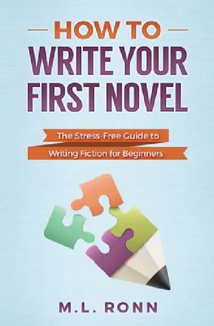 How to Write Your First Novel: The Stress-Free Guide to Writing Fiction for Beginners by M. L. Ronn
