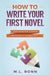 How to Write Your First Novel: The Stress-Free Guide to Writing Fiction for Beginners by M. L. Ronn