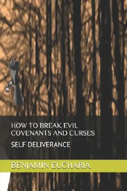 How to Break Evil Covenants and Curses: Self Deliverance by Benjamin Eucharia