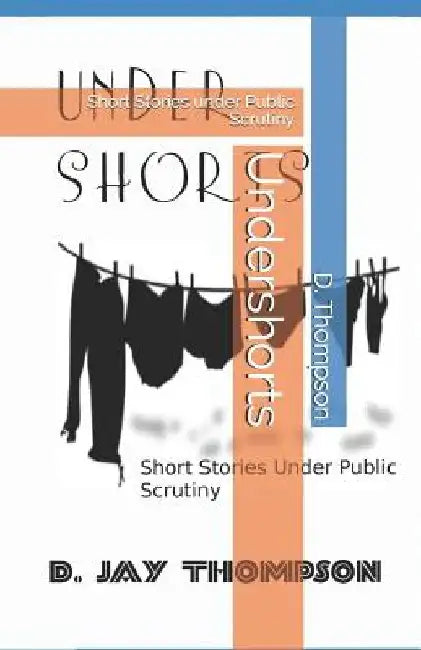 Undershorts: Short Stories Under Public Scrutiny by D. Jay Thompson