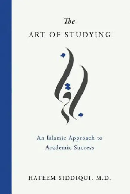 The Art of Studying: An Islamic Approach to Academic Success by Hateem Siddiqui