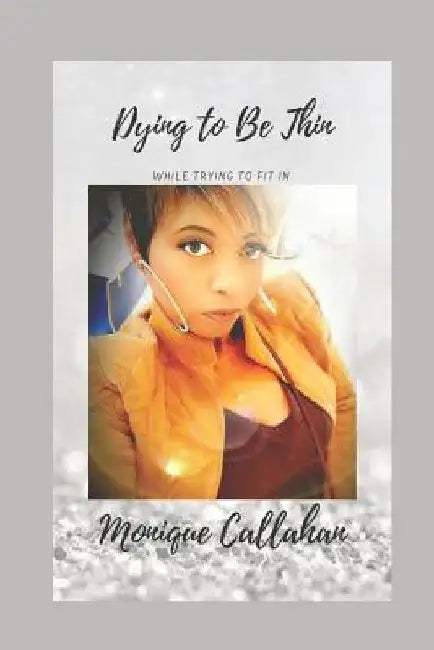 Dying to Be Thin While Trying to Fit in by Monique Callahan