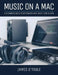 Music On A Mac: A Beginner's Guide To Setting Up A Mac Based Home Studio by James O'Toole