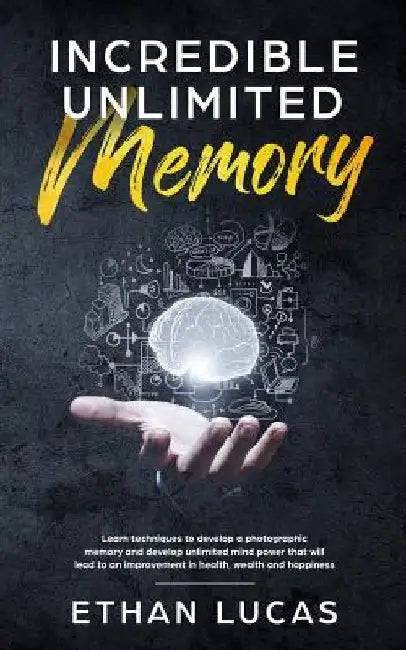 Incredible Unlimited Memory: Learn Techniques to Develop a Photographic Memory and Develop Unlimited Mind Power That Will Lead to an Improvement in by Ethan Lucas