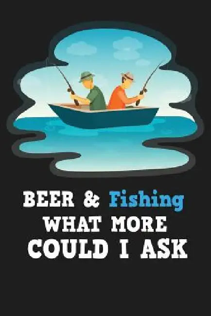 Beer & Fishing What More Could I Ask by Michelle's Notebook
